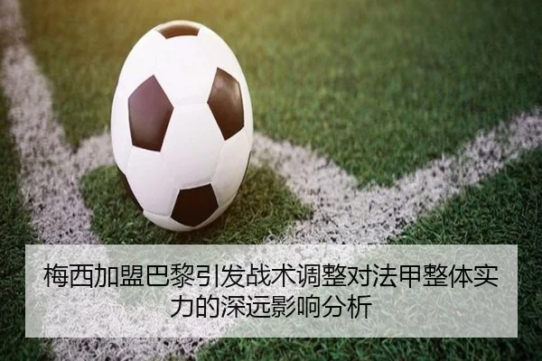梅西加盟巴黎引发战术调整对法甲整体实力的深远影响分析